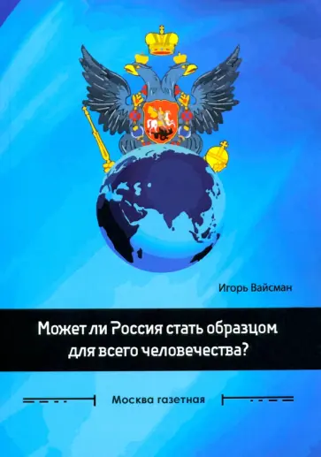 Игорь Вайсман - Может ли Россия стать образцом для всего человечества? Сборник статей Игорь Вайсман - Может ли Россия стать образцом для всего человечества? Сборник статей обложка книги