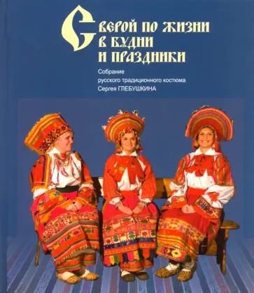 С верой по жизни в будни и праздники. Собрание русского традиционного костюма С. Глебушкина С верой по жизни в будни и праздники. Собрание русского традиционного костюма С. Глебушкина обложка книги