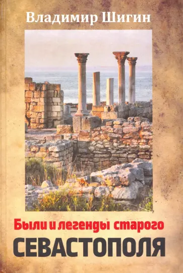 Владимир Шигин - Были и легенды старого Севастополя. Монография Владимир Шигин - Были и легенды старого Севастополя. Монография обложка книги