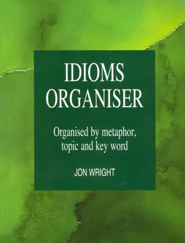 Jon Wright - Idioms Organiser. Organised by metaphor,topic and key word обложка книги