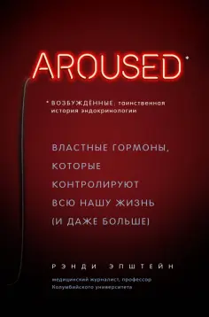 Рэнди Эпштейн - Возбуждённые: таинственная история эндокринологии. Властные гормоны, которые контролируют всю нашу Рэнди Эпштейн - Возбуждённые: таинственная история эндокринологии. Властные гормоны, которые контролируют всю нашу обложка книги