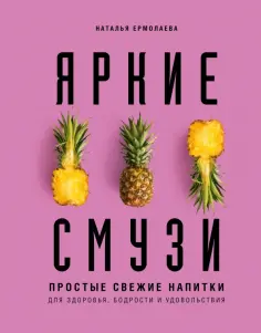 Наталья Ермолаева - Яркие смузи. Простые свежие напитки для здоровья, бодрости и удовольствия обложка книги