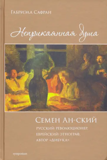 Габриэлла Сафран - Неприкаянная душа. Семён Ан-ский. Русский революционер, еврейский этнограф, автор "Дибука".Биография обложка книги