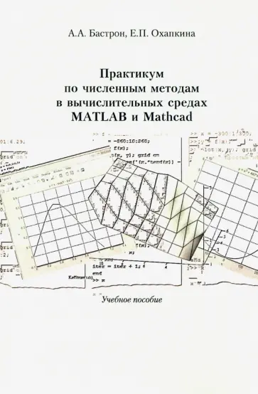 Бастрон, Охапкина - Практикум по численным методам в вычислительных средах matlab и mathcad. Учебное пособие Бастрон, Охапкина - Практикум по численным методам в вычислительных средах matlab и mathcad. Учебное пособие обложка книги