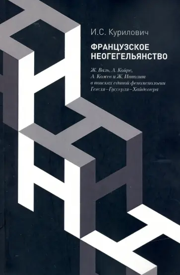 Иван Курилович - Французское неогегельянство. Ж. Валь, А. Койре, А. Кожев и Ж. Ипполит в поисках единой феноменологии обложка книги