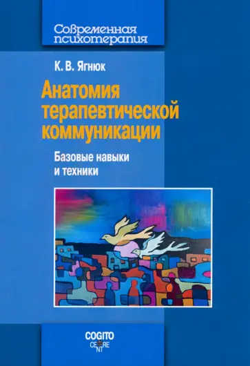 Константин Ягнюк - Анатомия терапевтической коммуникации. Базовые навыки и техники. Учебное пособие обложка книги