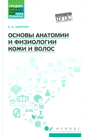 Анжелика Шимчук - Основы анатомии и физиологии кожи и волос. Учебное пособие. ФГОС Анжелика Шимчук - Основы анатомии и физиологии кожи и волос. Учебное пособие. ФГОС обложка книги