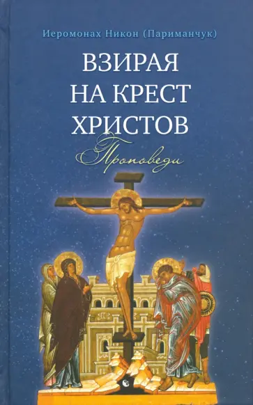 Никон Иеромонах - Взирая на Крест Христов. Проповеди обложка книги