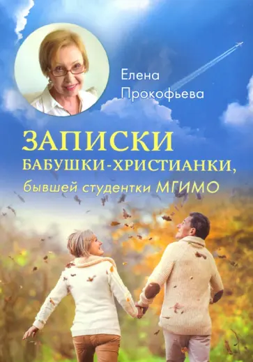 Елена Прокофьева - Записки бабушки-христианки, бывшей студентки МГИМО Елена Прокофьева - Записки бабушки-христианки, бывшей студентки МГИМО обложка книги