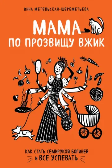 Инна Метельская-Шереметьева - Мама по прозвищу Вжик. Как стать семирукой богиней и все успевать обложка книги