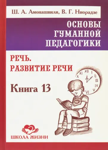 Амонашвили, Ниорадзе - Основы гуманной педагогики. Книга 13. Речь. Развитие речи Амонашвили, Ниорадзе - Основы гуманной педагогики. Книга 13. Речь. Развитие речи обложка книги