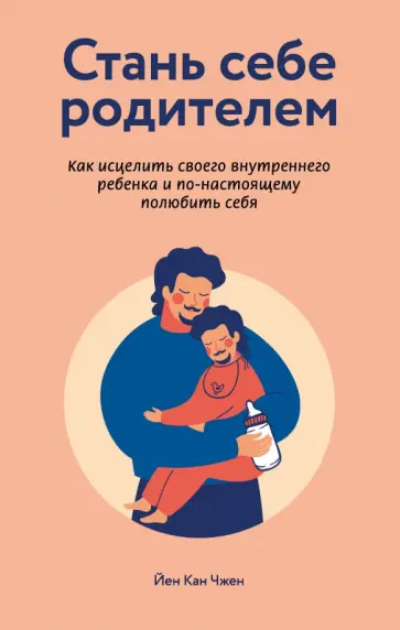 Йен Чжен - Стань себе родителем. Как исцелить своего внутреннего ребенка и по-настоящему полюбить себя Йен Чжен - Стань себе родителем. Как исцелить своего внутреннего ребенка и по-настоящему полюбить себя обложка книги