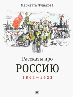 Мариэтта Чудакова - Рассказы про Россию. 1861-1922 Мариэтта Чудакова - Рассказы про Россию. 1861-1922 обложка книги