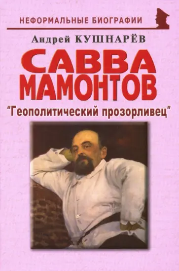 Андрей Кушнарев - Савва Мамонтов: "Геополитический прозорливец" Андрей Кушнарев - Савва Мамонтов: "Геополитический прозорливец" обложка книги