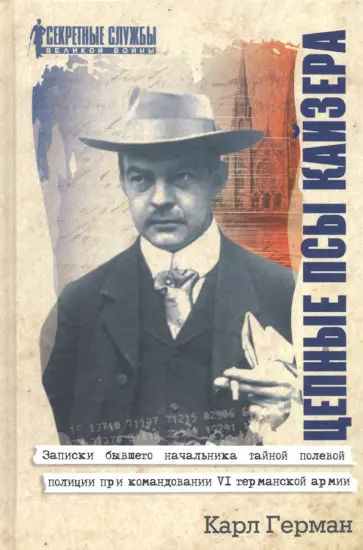 Карл Герман - Цепные псы кайзера. Записки бывшего начальника тайной полевой полиции при командовании VI германской Карл Герман - Цепные псы кайзера. Записки бывшего начальника тайной полевой полиции при командовании VI германской обложка книги