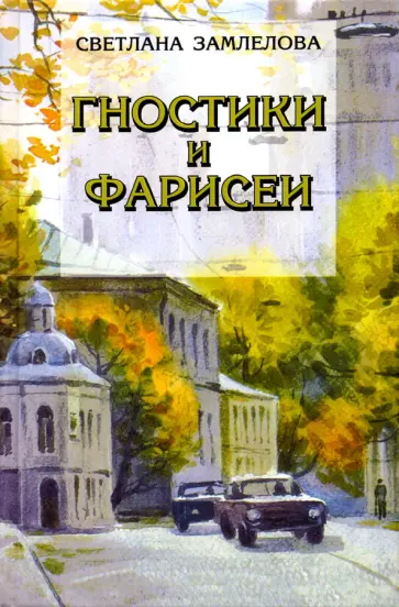 Светлана Замлелова - Гностики и фарисеи. Рассказы и повести Светлана Замлелова - Гностики и фарисеи. Рассказы и повести обложка книги