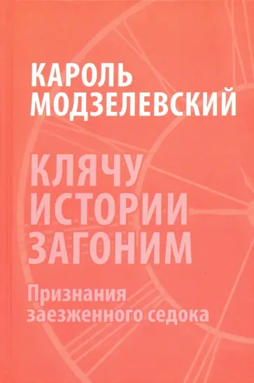 Кароль Модзелевский - Клячу истории загоним. Признания заезженного седока обложка книги
