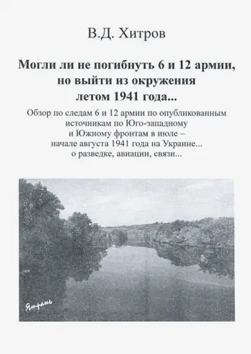 Валерий Хитров - Могли ли не погибнуть 6 и 12 армии, но выйти из окружения летом 1941 года... обложка книги