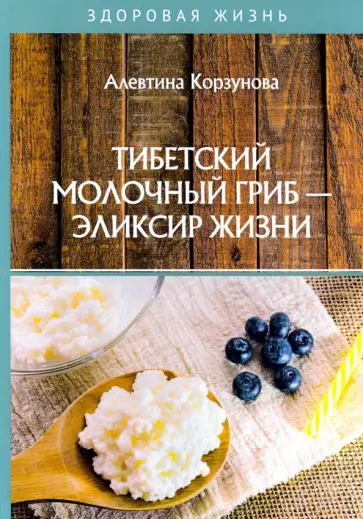 Алевтина Корзунова - Тибетский молочный гриб - эликсир жизни обложка книги