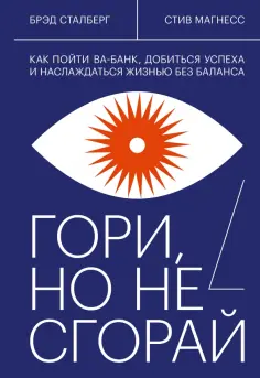 Брэд Сталберг - Гори, но не сгорай. Как пойти ва-банк, добиться успеха и наслаждаться жизнью без баланса обложка книги