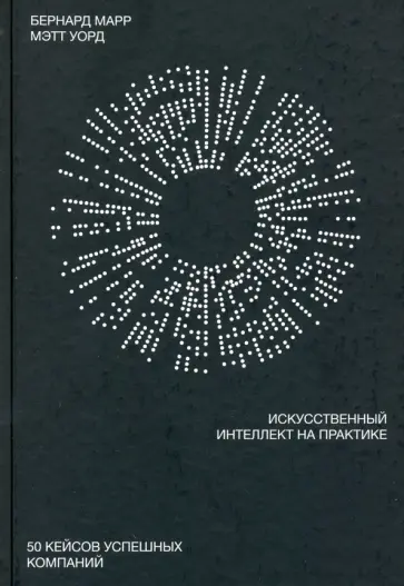 Марр, Уорд - Искусственный интеллект на практике. 50 кейсов успешных компаний обложка книги
