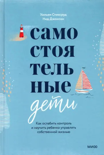 Стиксруд, Джонсон - Самостоятельные дети. Как ослабить контроль и научить ребенка управлять собственной жизнью Стиксруд, Джонсон - Самостоятельные дети. Как ослабить контроль и научить ребенка управлять собственной жизнью обложка книги