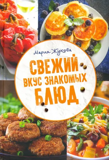 Мария Жукова - Свежий вкус знакомых блюд обложка книги