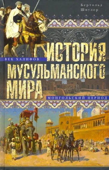 Бертольд Шпулер - История мусульманского мира. Век халифов. Монгольский период обложка книги