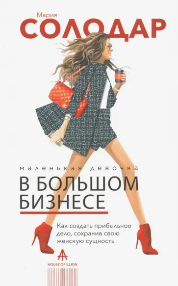 Мария Солодар - Маленькая девочка в большом бизнесе. Как создать прибыльное дело, сохранив свою женскую сущность обложка книги