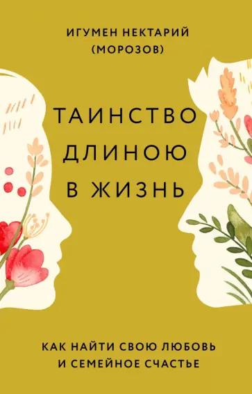 Нектарий Игумен - Таинство длиною в жизнь. Как найти свою любовь и семейное счастье обложка книги