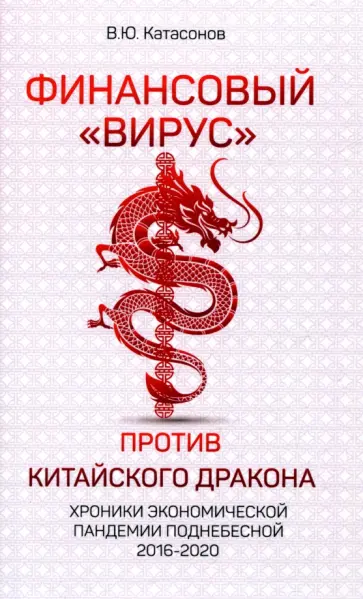 Валентин Катасонов - Финансовый «вирус» против китайского дракона. Хроники экономической пандемии Поднебесной 2016-2020 Валентин Катасонов - Финансовый «вирус» против китайского дракона. Хроники экономической пандемии Поднебесной 2016-2020 обложка книги