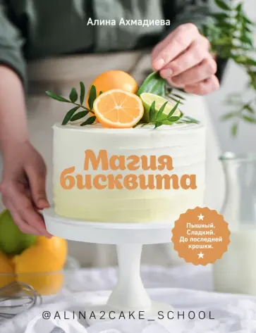 Алина Ахмадиева - Магия бисквита. Пышный. Сладкий. До последней крошки Алина Ахмадиева - Магия бисквита. Пышный. Сладкий. До последней крошки обложка книги
