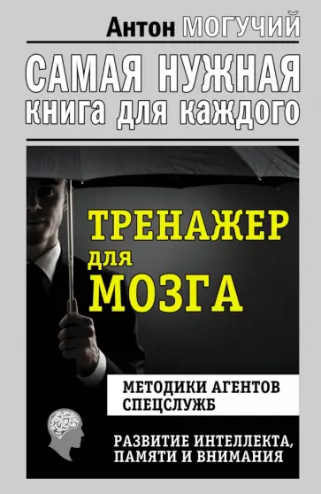 Антон Могучий - Тренажер для мозга. Методики агентов спецслужб. Развитие интеллекта, памяти, внимания обложка книги