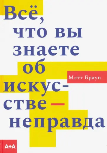 Мэтт Браун - Всё, что вы знаете об искусстве - неправда обложка книги