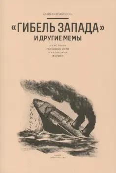 Александр Долинин - "Гибель Запада" и другие мемы. Из истории расхожих идей и словесных формул Александр Долинин - "Гибель Запада" и другие мемы. Из истории расхожих идей и словесных формул обложка книги