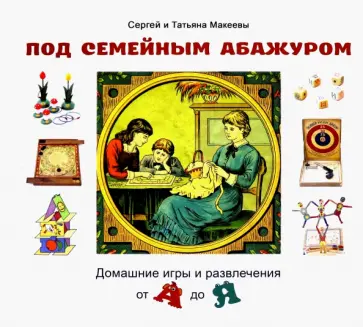 Макеев, Макеева - Под семейным абажуром. Домашние игры и развлечения от А до Я Макеев, Макеева - Под семейным абажуром. Домашние игры и развлечения от А до Я обложка книги