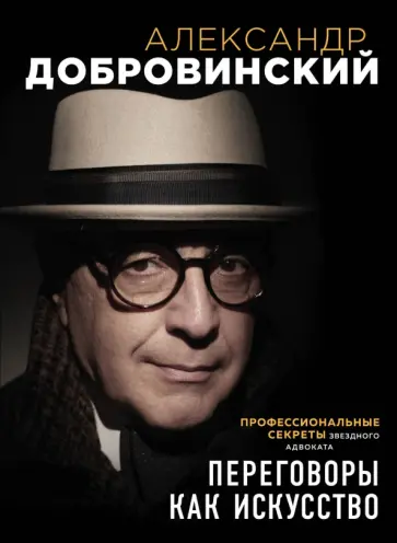 Александр Добровинский - Переговоры как искусство. Профессиональные секреты звездного адвоката Александр Добровинский - Переговоры как искусство. Профессиональные секреты звездного адвоката обложка книги