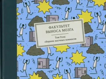 Том Голд - Факультет выноса мозга. Сборник научных комиксов Том Голд - Факультет выноса мозга. Сборник научных комиксов обложка книги