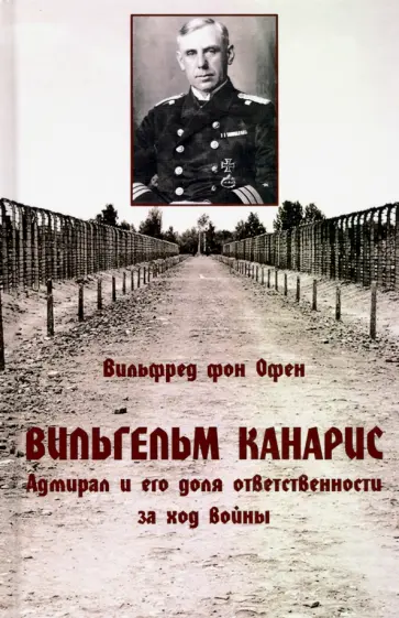 Офен фон - Вильгельм Канарис. Адмирал и его доля ответственности за ход войны Офен фон - Вильгельм Канарис. Адмирал и его доля ответственности за ход войны обложка книги