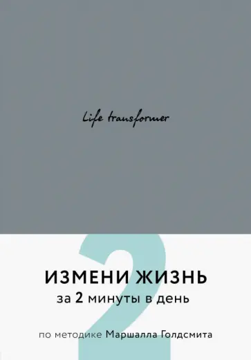 Life transformer. Измени жизнь за 2 минуты в день по методике Маршалла Голдсмита (серый) обложка книги