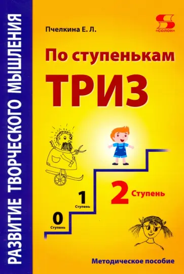 Екатерина Пчелкина - Развитие творческого мышления. По ступенькам ТРИЗ. Вторая ступень. Методическое пособие по развитию Екатерина Пчелкина - Развитие творческого мышления. По ступенькам ТРИЗ. Вторая ступень. Методическое пособие по развитию обложка книги