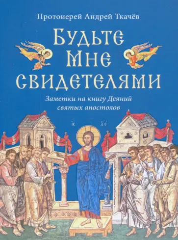 Андрей Протоиерей - Будьте Мне свидетелями. Заметки на книгу Деяний святых апостолов обложка книги