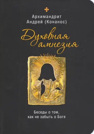 Андрей Архимандрит - Духовная амнезия. Беседы о том, как не забыть о Боге Андрей Архимандрит - Духовная амнезия. Беседы о том, как не забыть о Боге обложка книги