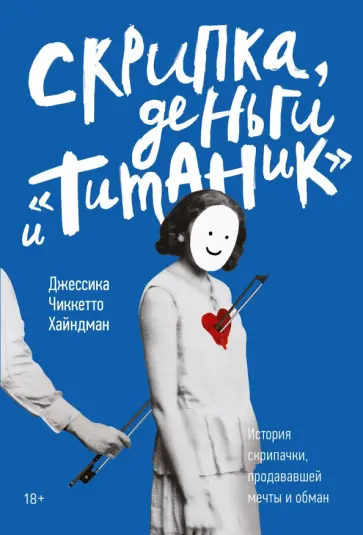 Джессика Хайндман - Скрипка, деньги и "Титаник". История скрипачки, продававшей мечты и обман Джессика Хайндман - Скрипка, деньги и "Титаник". История скрипачки, продававшей мечты и обман обложка книги