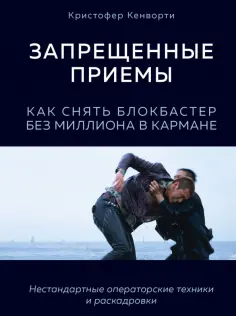 Кристофер Кенворти - Запрещенные приемы. Как снять блокбастер без миллиона в кармане обложка книги