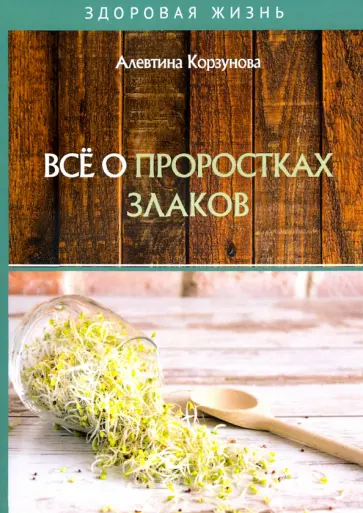 Алевтина Корзунова - Все о проростках злаков обложка книги