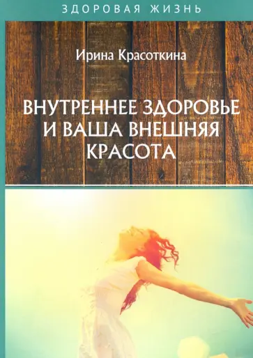 Ирина Красоткина - Внутреннее здоровье и ваша внешняя красота Ирина Красоткина - Внутреннее здоровье и ваша внешняя красота обложка книги