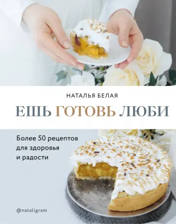 Наталья Белая - Ешь, готовь, люби. Более 50 рецептов для здоровья обложка книги