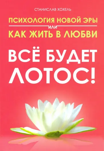 Станислав Хохель - Психология новой эры или как жить в любви. Все будет лотос! обложка книги