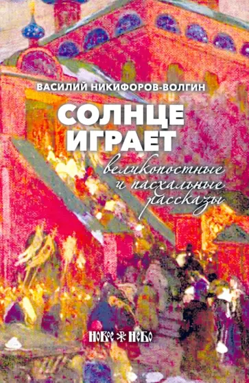Василий Никифоров-Волгин - Солнце играет. Великопостные и пасхальные рассказы обложка книги
